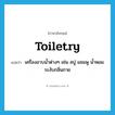 toiletry แปลว่า?, คำศัพท์ภาษาอังกฤษ toiletry แปลว่า เครื่องอาบน้ำต่างๆ เช่น สบู่ แชมพู น้ำหอมระงับกลิ่นกาย ประเภท N หมวด N