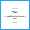 ton แปลว่า?, คำศัพท์ภาษาอังกฤษ ton แปลว่า หน่วยน้ำหนักเท่ากับ 2,000 ปอนด์ (ในอเมริกา) ประเภท N หมวด N