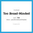 too broad-minded แปลว่า?, คำศัพท์ภาษาอังกฤษ too broad-minded แปลว่า ใจโต ประเภท ADJ ตัวอย่าง แม่สอนให้เราไม่เป็นคนหน้าใหญ่ใจโต หมวด ADJ