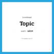 แม่บท ภาษาอังกฤษ?, คำศัพท์ภาษาอังกฤษ แม่บท แปลว่า topic ประเภท N หมวด N