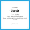 torch แปลว่า?, คำศัพท์ภาษาอังกฤษ torch แปลว่า คบเพลิง ประเภท N ตัวอย่าง นักกีฬาถือคบเพลิงวิ่งไปตามลู่วิ่ง เพิ่มเติม ของใช้สำหรับจุดไฟให้สว่างใช้ในพิธีเปิดปิดการแข่งขันกีฬาเป็นต้น หมวด N