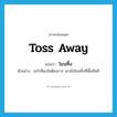 toss away แปลว่า?, คำศัพท์ภาษาอังกฤษ toss away แปลว่า โยนทิ้ง ประเภท V ตัวอย่าง อะไรที่เขาไม่ต้องการ เขามักโยนทิ้งที่พื้นทันที หมวด V