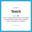 แตะ ภาษาอังกฤษ?, คำศัพท์ภาษาอังกฤษ แตะ แปลว่า touch ประเภท V ตัวอย่าง กาวที่ใช้ฉาบอยู่ด้านหลังแสตมป์เป็นกาวแห้ง เมื่อใช้น้ำแตะที่ด้านหลังนั้นก็สามารถผนึกแสตมป์ลงบนซองได้ทันที เพิ่มเติม ถูกต้องแต่เพียงเบาๆ หรือนิดหน่อย หมวด V