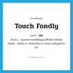 เชย ภาษาอังกฤษ?, คำศัพท์ภาษาอังกฤษ เชย แปลว่า touch fondly ประเภท V ตัวอย่าง หมอเชยคางคนไข้เพื่อดูแผลที่ริมฝีปากให้ถนัด เพิ่มเติม สัมผัสเบาๆ หรือช้อนขึ้นเบาๆ ด้วยความเอ็นดูหรือรักใคร่ หมวด V