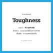 toughness แปลว่า?, คำศัพท์ภาษาอังกฤษ toughness แปลว่า ความทรหด ประเภท N ตัวอย่าง เขาเอาชนะได้ด้วยความทรหด เพิ่มเติม ความอดทนไม่ย่อท้อ หมวด N