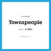 townspeople แปลว่า?, คำศัพท์ภาษาอังกฤษ townspeople แปลว่า ชาวเมือง ประเภท N หมวด N