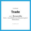 trade แปลว่า?, คำศัพท์ภาษาอังกฤษ trade แปลว่า ซื้อขายแลกเปลี่ยน ประเภท V ตัวอย่าง ตลาดแห่งนี้จะซื้อขายแลกเปลี่ยนกล้องถ่ายรูปต่างๆ ทั้งใหม่และมือสอง หมวด V