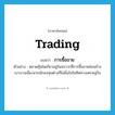 trading แปลว่า?, คำศัพท์ภาษาอังกฤษ trading แปลว่า การซื้อขาย ประเภท N ตัวอย่าง ตลาดหุ้นโตเกียวอยู่ในสภาวะที่การซื้อขายค่อนข้างเบาบางเนื่องจากนักลงทุนต่างก็ไม่มั่นใจในทิศทางเศรษฐกิจ หมวด N