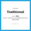 traditional แปลว่า?, คำศัพท์ภาษาอังกฤษ traditional แปลว่า ดั้งเดิม ประเภท ADJ ตัวอย่าง การพัฒนาการเกษตรสมัยใหม่ต้องอาศัยการเกษตรดั้งเดิมมาเป็นหลัก หมวด ADJ