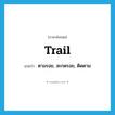 trail แปลว่า?, คำศัพท์ภาษาอังกฤษ trail แปลว่า ตามรอย, สะกดรอย, ติดตาม ประเภท VT หมวด VT