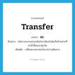 ต่อ ภาษาอังกฤษ?, คำศัพท์ภาษาอังกฤษ ต่อ แปลว่า transfer ประเภท V ตัวอย่าง หลังจากเขาลงรถเมล์แล้วเขาต้องไปต่อเรือข้ามฟากที่ท่าน้ำสี่พระยาทุกวัน เพิ่มเติม เปลี่ยนยานพาหนะในระหว่างเดินทาง หมวด V