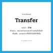 ถ่าย ภาษาอังกฤษ?, คำศัพท์ภาษาอังกฤษ ถ่าย แปลว่า transfer ประเภท V ตัวอย่าง คนงานถ่ายกระสอบข้าวลงในเรือสินค้า เพิ่มเติม เอาออกจากที่หนึ่งไปใส่อีกที่หนึ่ง หมวด V