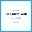 transitive verb แปลว่า?, คำศัพท์ภาษาอังกฤษ transitive verb แปลว่า สกรรมกริยา ประเภท N หมวด N