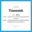 transmit แปลว่า?, คำศัพท์ภาษาอังกฤษ transmit แปลว่า ส่งผ่าน ประเภท V ตัวอย่าง เลนส์แก้วตาไม่สามารถที่จะส่งผ่านแสงไปยังเรตินาได้เท่ากันหมด เพิ่มเติม ทำให้สิ่งใดสิ่งหนึ่งเคลื่อนพ้นจากที่หนึ่งไปยังอีกที่หนึ่ง เพื่อให้ถึงผู้รับหรือเป้าหมาย โดยใช้สื่อกลาง หมวด V