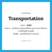 transportation แปลว่า?, คำศัพท์ภาษาอังกฤษ transportation แปลว่า ขนส่ง ประเภท N ตัวอย่าง ธุรกิจด้านการขนส่งจะได้รับความกระทบกระเทือนจากการที่น้ำมันมีราคาสูงขึ้น เพิ่มเติม ธุรกิจเกี่ยวด้วยการขนและส่ง หมวด N