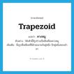 trapezoid แปลว่า?, คำศัพท์ภาษาอังกฤษ trapezoid แปลว่า คางหมู ประเภท N ตัวอย่าง โต๊ะตัวนี้มีรูปร่างเป็นสี่เหลี่ยมคางหมู เพิ่มเติม ชื่อรูปสี่เหลี่ยมที่มีด้านขนานกันคู่หนึ่ง อีกคู่หนึ่งสอบเข้ามา หมวด N