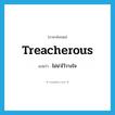 treacherous แปลว่า?, คำศัพท์ภาษาอังกฤษ treacherous แปลว่า ไม่น่าไว้วางใจ ประเภท ADJ หมวด ADJ