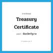 พันธบัตรรัฐบาล ภาษาอังกฤษ?, คำศัพท์ภาษาอังกฤษ พันธบัตรรัฐบาล แปลว่า treasury certificate ประเภท N หมวด N