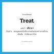 treat แปลว่า?, คำศัพท์ภาษาอังกฤษ treat แปลว่า เยียวยา ประเภท V ตัวอย่าง หมออุดมออกไปเยียวยาคนในชนบททางภาคอีสาน เพิ่มเติม ทำให้หายจากโรค หมวด V