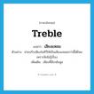 treble แปลว่า?, คำศัพท์ภาษาอังกฤษ treble แปลว่า เสียงแหลม ประเภท N ตัวอย่าง ช่วยปรับเสียงในทีวีให้เป็นเสียงแหลมกว่านี้ได้ไหม เพราะฟังไม่รู้เรื่อง เพิ่มเติม เสียงที่มีระดับสูง หมวด N