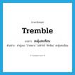 tremble แปลว่า?, คำศัพท์ภาษาอังกฤษ tremble แปลว่า สะดุ้งสะเทือน ประเภท V ตัวอย่าง คำขู่ของ “ป๋าเหนาะ” ไม่ทำให้ “ทักษิณ” สะดุ้งสะเทือน หมวด V