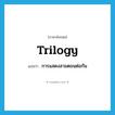 trilogy แปลว่า?, คำศัพท์ภาษาอังกฤษ trilogy แปลว่า การแสดงสามตอนต่อกัน ประเภท N หมวด N