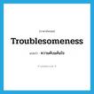 troublesomeness แปลว่า?, คำศัพท์ภาษาอังกฤษ troublesomeness แปลว่า ความคับแค้นใจ ประเภท N หมวด N