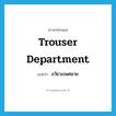 อวัยวะเพศชาย ภาษาอังกฤษ?, คำศัพท์ภาษาอังกฤษ อวัยวะเพศชาย แปลว่า trouser department ประเภท SL หมวด SL