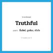 truthful แปลว่า?, คำศัพท์ภาษาอังกฤษ truthful แปลว่า ซื่อสัตย์, ถูกต้อง, จริงใจ ประเภท ADJ หมวด ADJ