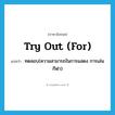 try out (for) แปลว่า?, คำศัพท์ภาษาอังกฤษ try out (for) แปลว่า ทดสอบ(ความสามารถในการแสดง การเล่นกีฬา) ประเภท IDM หมวด IDM