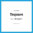 Tsquare แปลว่า?, คำศัพท์ภาษาอังกฤษ Tsquare แปลว่า ไม้ฉากรูปตัว T ประเภท N หมวด N