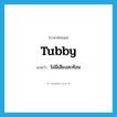 tubby แปลว่า?, คำศัพท์ภาษาอังกฤษ tubby แปลว่า ไม่มีเสียงสะท้อน ประเภท ADJ หมวด ADJ