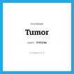 tumor แปลว่า?, คำศัพท์ภาษาอังกฤษ tumor แปลว่า การบวม ประเภท N หมวด N