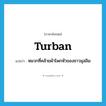 turban แปลว่า?, คำศัพท์ภาษาอังกฤษ turban แปลว่า หมวกที่คล้ายผ้าโพกหัวของชาวมุสลิม ประเภท N หมวด N