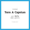 turn a capstan แปลว่า?, คำศัพท์ภาษาอังกฤษ turn a capstan แปลว่า ขันกว้าน ประเภท V เพิ่มเติม ฉุดด้วยกว้าน หมวด V