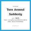 turn around suddenly แปลว่า?, คำศัพท์ภาษาอังกฤษ turn around suddenly แปลว่า หันขวับ ประเภท V ตัวอย่าง พอประตูเปิดออกทุกคนก็หันขวับไปทางเดียวกัน เพิ่มเติม หันไปอย่างเร็วหรือทันทีทันใด หมวด V