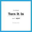 turn it in แปลว่า?, คำศัพท์ภาษาอังกฤษ turn it in แปลว่า หยุดนะ! ประเภท SL หมวด SL