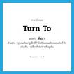 turn to แปลว่า?, คำศัพท์ภาษาอังกฤษ turn to แปลว่า หันมา ประเภท V ตัวอย่าง ทุกคนหันมาดูเด็กที่กำลังเปิดแผ่นเสียงเพลงอันเร้าใจ เพิ่มเติม เปลี่ยนทิศไปจากที่อยู่เดิม หมวด V