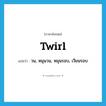 twirl แปลว่า?, คำศัพท์ภาษาอังกฤษ twirl แปลว่า วน, หมุนวน, หมุนรอบ, เวียนรอบ ประเภท VT หมวด VT