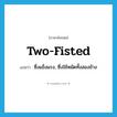 two-fisted แปลว่า?, คำศัพท์ภาษาอังกฤษ two-fisted แปลว่า ซึ่งแข็งแรง, ซึ่งใช้หมัดทั้งสองข้าง ประเภท ADJ หมวด ADJ