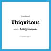 ubiquitous แปลว่า?, คำศัพท์ภาษาอังกฤษ ubiquitous แปลว่า ซึ่งมีอยู่ทุกหนทุกแห่ง ประเภท ADJ หมวด ADJ