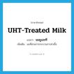 UHT-treated milk แปลว่า?, คำศัพท์ภาษาอังกฤษ UHT-treated milk แปลว่า นมยูเอชที ประเภท N เพิ่มเติม นมที่ผ่านการกระบวนการฆ่าเชื้อ หมวด N