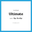 ultimate แปลว่า?, คำศัพท์ภาษาอังกฤษ ultimate แปลว่า ที่สุด, ที่มากที่สุด ประเภท ADJ หมวด ADJ