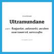 ultramundane แปลว่า?, คำศัพท์ภาษาอังกฤษ ultramundane แปลว่า ซึ่งอยู่นอกโลก, เลยโลกออกไป, เลยวงโคจรของดาวนพเคราะห์, นอกระบบสุริยะ ประเภท ADJ หมวด ADJ