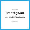 umbrageous แปลว่า?, คำศัพท์ภาษาอังกฤษ umbrageous แปลว่า รู้สึกไม่พึงใจ, รู้สึกขุ่นข้องหมองใจ ประเภท ADJ หมวด ADJ