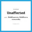 unaffected แปลว่า?, คำศัพท์ภาษาอังกฤษ unaffected แปลว่า ซึ่งไม่ได้รับผลกระทบ, ซึ่งไม่ได้รับความกระทบกระเทือน ประเภท ADJ หมวด ADJ