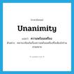 unanimity แปลว่า?, คำศัพท์ภาษาอังกฤษ unanimity แปลว่า ความพร้อมเพรียง ประเภท N ตัวอย่าง ทหารมาซ้อมในเรื่องความพร้อมเพรียงที่จะต้องไปร่วมสวนสนาม หมวด N