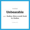 unbearable แปลว่า?, คำศัพท์ภาษาอังกฤษ unbearable แปลว่า ซึ่งเหลือทน, ซึ่งไม่สามารถทนได้, ซึ่งทนไม่ไหว, ซึ่งเหลืออด ประเภท ADJ หมวด ADJ