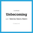 unbecoming แปลว่า?, คำศัพท์ภาษาอังกฤษ unbecoming แปลว่า ไม่เหมาะสม, ไม่งดงาม, ไม่สมควร ประเภท ADJ หมวด ADJ