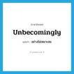 unbecomingly แปลว่า?, คำศัพท์ภาษาอังกฤษ unbecomingly แปลว่า อย่างไม่เหมาะสม ประเภท ADV หมวด ADV